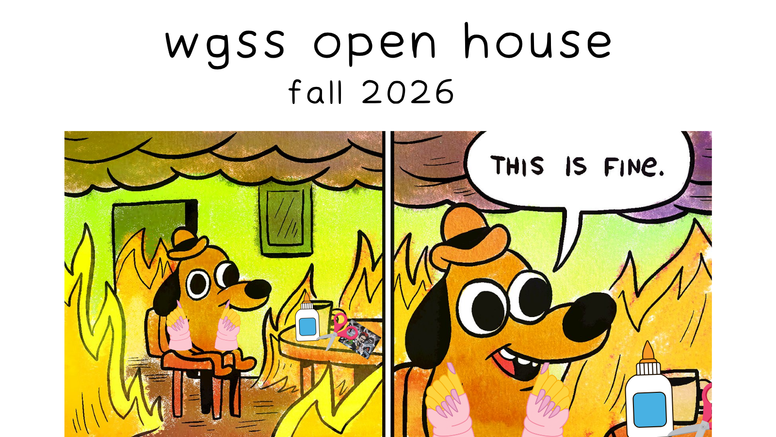 Advertisement of WGSS Open House Fall 2026. Edited version of panels from a comic by KC Green featuring a dog in a bowler hat sitting in a room that is on fire. In the first panel the dog has been edited to have long pink acrylic nails with a bottle of glue and pair of scissors on the table.